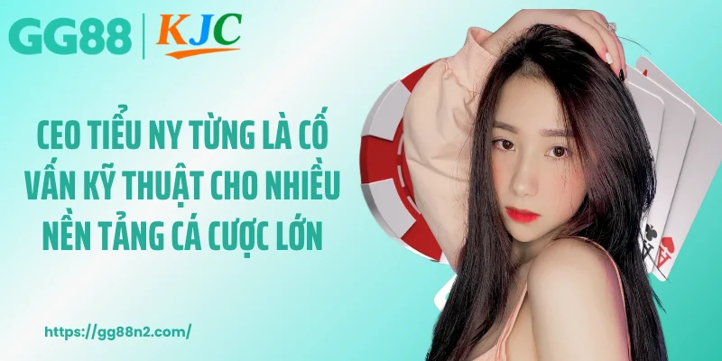 CEO Tiểu Ny từng là cố vấn kỹ thuật cho nhiều nền tảng cá cược lớn