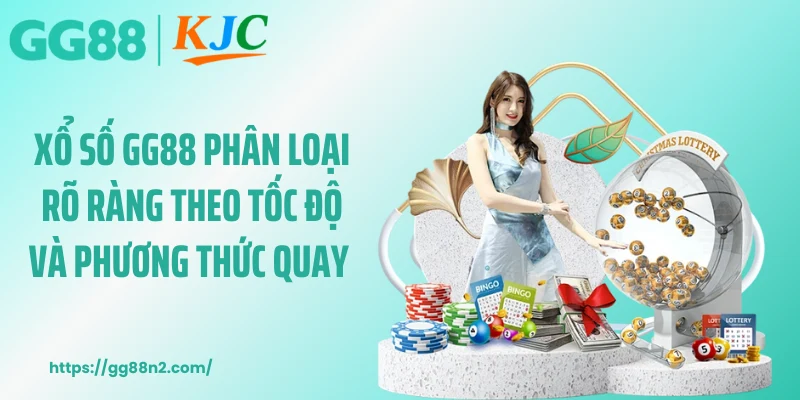 Xổ số GG88 phân loại rõ ràng theo tốc độ và phương thức quay